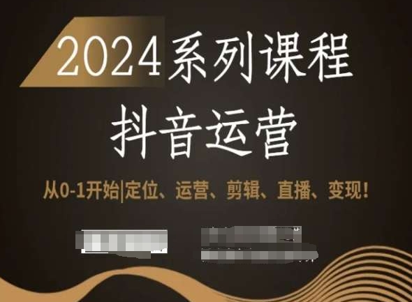 2024抖音运营全套系列课程，从0-1开始，定位、运营、剪辑、直播、变现！-七安资源网