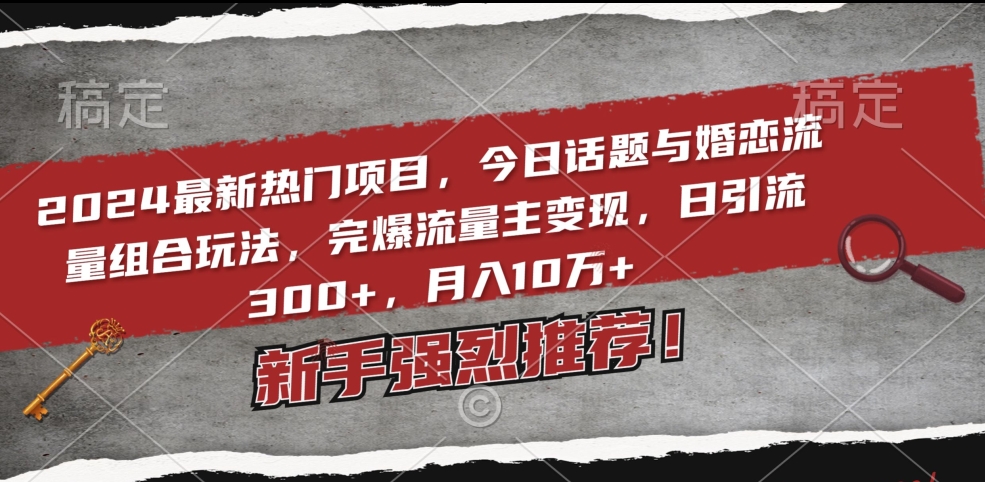 2024最新热门项目，今日话题与婚恋流量组合玩法，完爆流量主变现，日引流300+，月入10万+-七安资源网