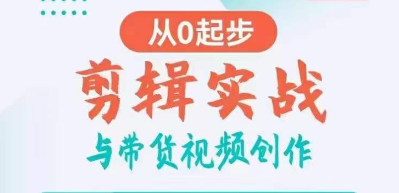 剪辑实战与带货视频创作，从0起步，掌握爆款剪辑思维，让好视频加持涨粉带货-七安资源网