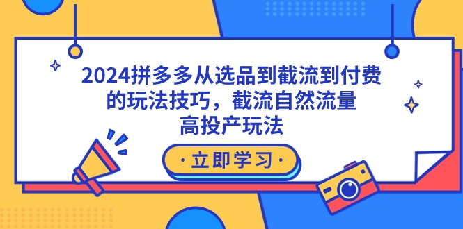 （9037期）2024拼多多从选品到截流到付费的玩法技巧，截流自然流量玩法，高投产玩法-七安资源网