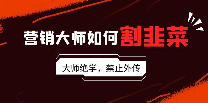 （9049期）营销大师如何割韭菜：流量大师/讲故事大师/话术大师/卖货大师/成交大师/…-七安资源网