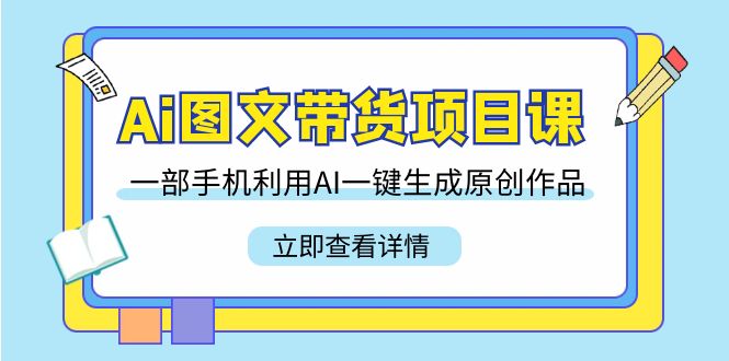 （9052期）Ai图文带货项目课，一部手机利用AI一键生成原创作品（22节课）-七安资源网