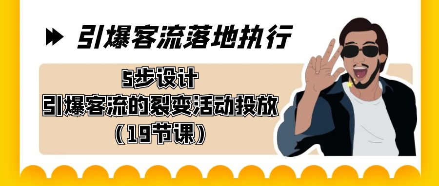 （8894期）引爆-客流落地执行，5步设计引爆客流的裂变活动投放（19节课）-七安资源网