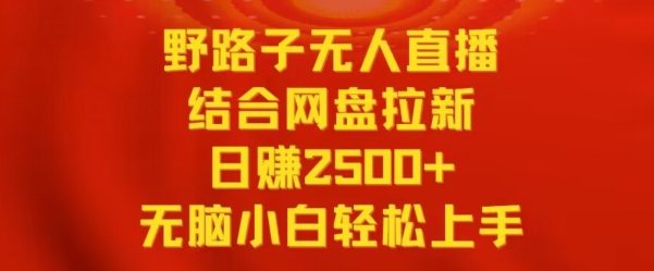 野路子无人直播结合网盘拉新，日赚2500+，小白无脑轻松上手-七安资源网