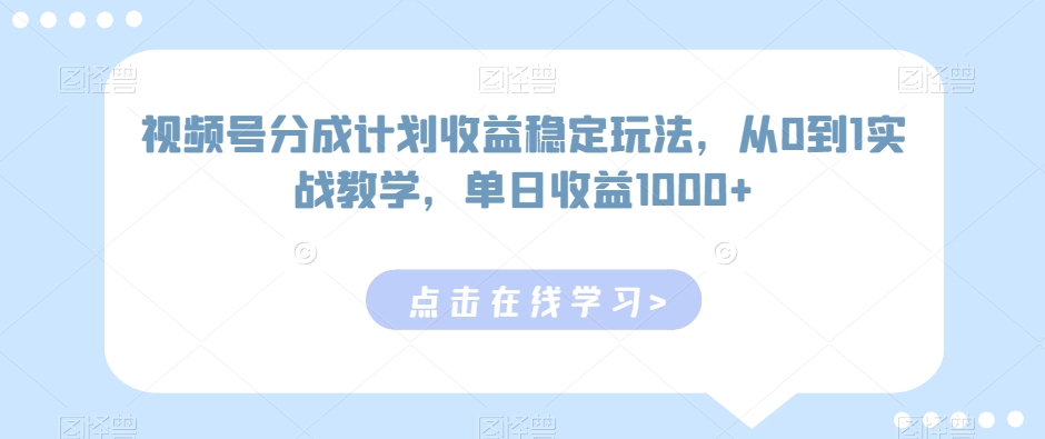 视频号分成计划收益稳定玩法，从0到1实战教学，单日收益1000+-七安资源网