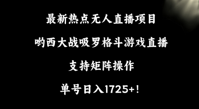 最新热点无人直播项目，哟西大战吸罗格斗游戏直播，支持矩阵操作，单号日入1725+-七安资源网