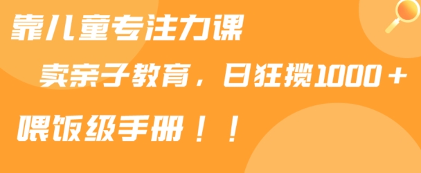 靠儿童专注力课程售卖亲子育儿课程，日暴力狂揽1000+，喂饭手册分享-七安资源网