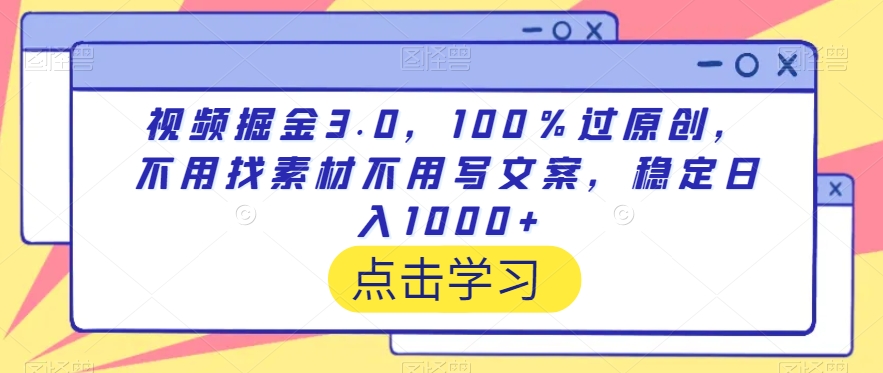 视频掘金3.0，100％过原创，不用找素材不用写文案，稳定日入1000+-七安资源网