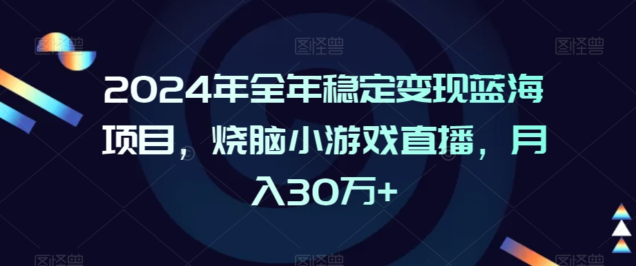 2024年全年稳定变现蓝海项目，烧脑小游戏直播，月入30万+-七安资源网