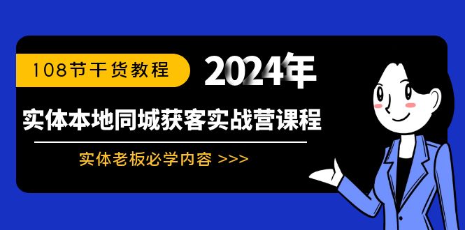 （8895期）实体本地同城获客实战营课程：实体老板必学内容，108节干货教程-七安资源网