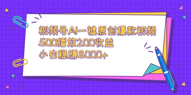 （9041期）视频号AI一键原创爆款视频，500播放200收益，小白稳赚8000+-七安资源网