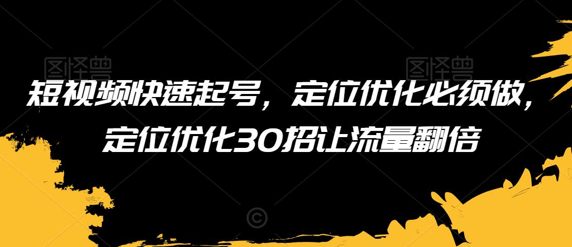 短视频快速起号，定位优化必须做，定位优化30招让流量翻倍-七安资源网