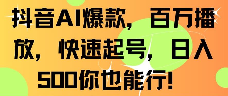 抖音AI爆款，百万播放，快速起号，日入500你也能行-七安资源网