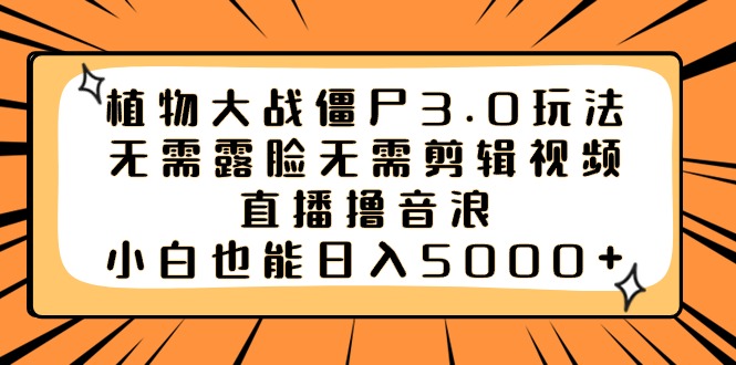 （8858期）植物大战僵尸3.0玩法无需露脸无需剪辑视频，直播撸音浪，小白也能日入5000+-七安资源网