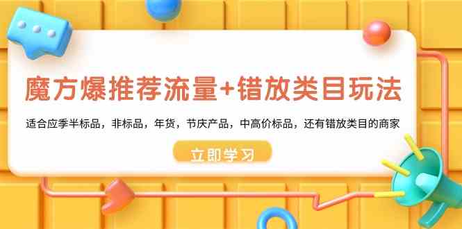 魔方爆推荐流量+错放类目玩法：适合应季半标品，非标品，年货，节庆，中高价标品等-七安资源网