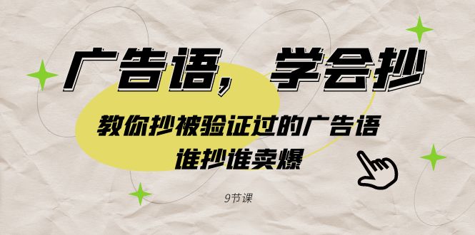 广告语，学会抄！教你抄被验证过的广告语，谁抄谁卖爆（9节课）-七安资源网