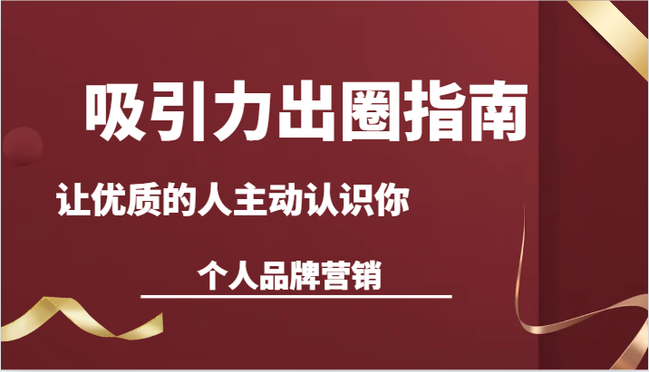 吸引力出圈指南-让优质的人主动认识你-个人品牌营销（13节课）-七安资源网