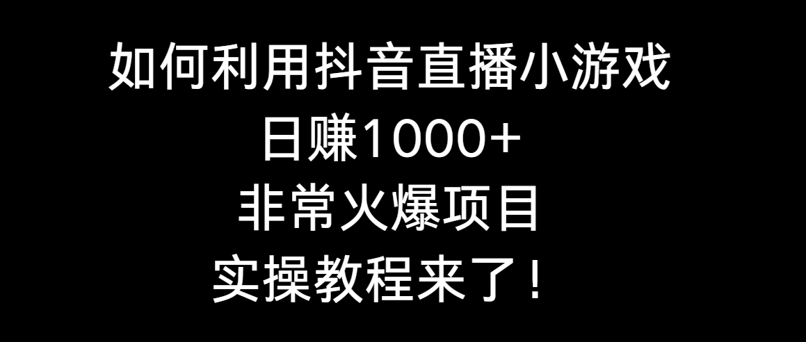 （8870期）如何利用抖音直播小游戏日赚1000+，非常火爆项目，实操教程来了！-七安资源网