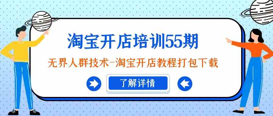 淘宝开店培训55期：无界人群技术-淘宝开店教程打包下载-七安资源网