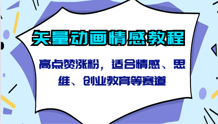 矢量动画情感教程-高点赞涨粉，适合情感、思维、创业教育等赛道-七安资源网