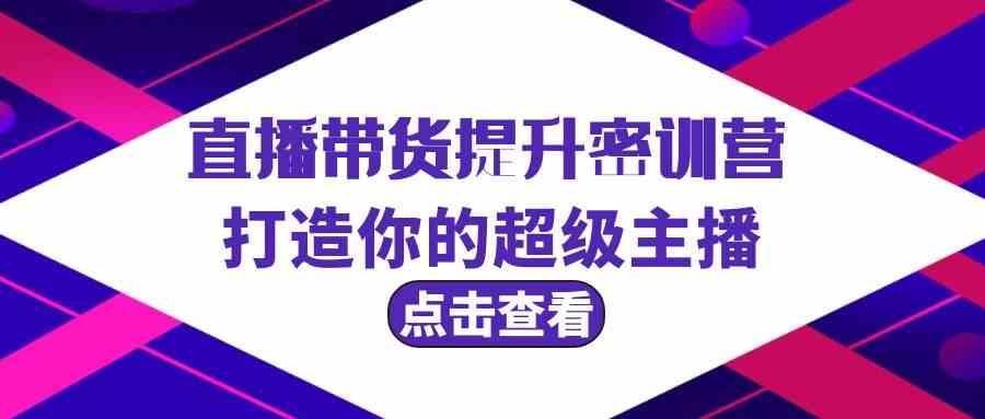 直播带货提升特训营，打造你的超级主播（3节直播课+配套资料）-七安资源网