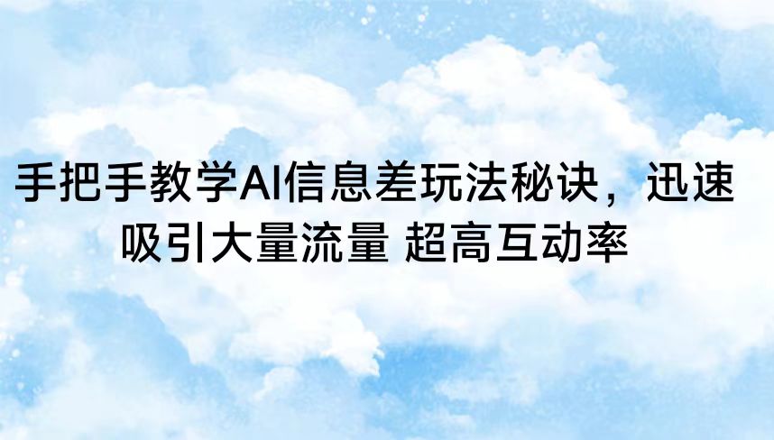 手把手教学AI信息差玩法秘诀，迅速吸引大量流量 超高互动率-七安资源网