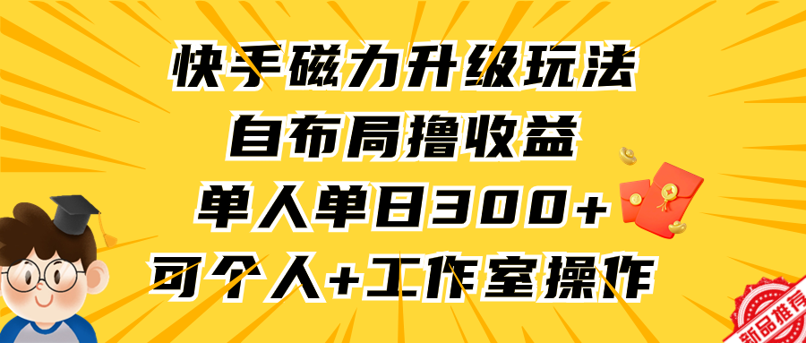 （9368期）快手磁力升级玩法，自布局撸收益，单人单日300+，个人工作室均可操作-七安资源网