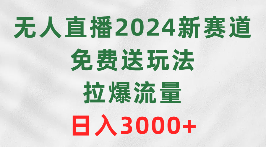 （9496期）无人直播2024新赛道，免费送玩法，拉爆流量，日入3000+-七安资源网