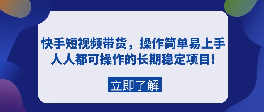 （9563期）快手短视频带货，操作简单易上手，人人都可操作的长期稳定项目!-七安资源网