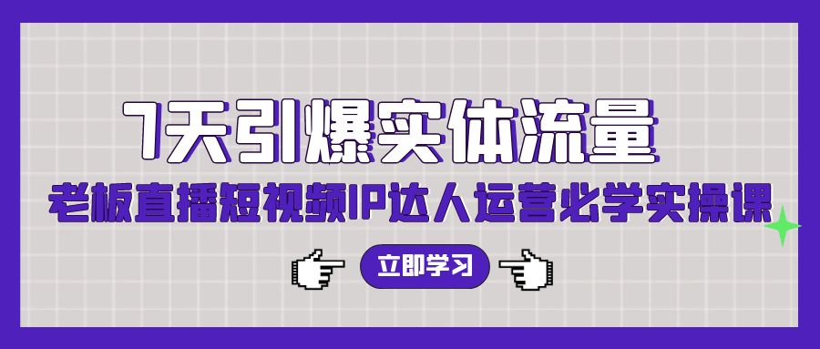 （9593期）7天引爆实体流量，老板直播短视频IP达人运营必学实操课（56节高清无水印）-七安资源网