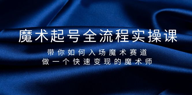 （9564期）魔术起号全流程实操课，带你如何入场魔术赛道，做一个快速变现的魔术师-七安资源网