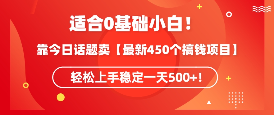 靠今日话题玩法卖【最新450个搞钱玩法合集】，轻松上手稳定一天500+-七安资源网