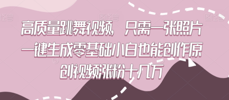 高质量跳舞视频，只需一张照片一键生成零基础小白也能创作原创视频涨粉十几万-七安资源网