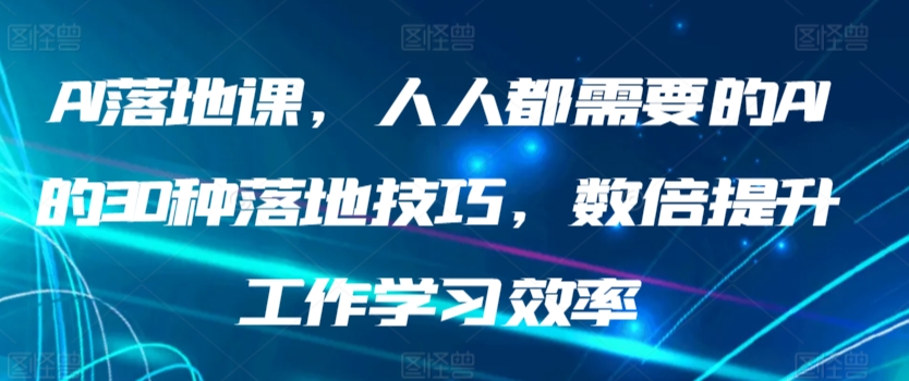 AI落地课，人人都需要的AI的30种落地技巧，数倍提升工作学习效率-七安资源网