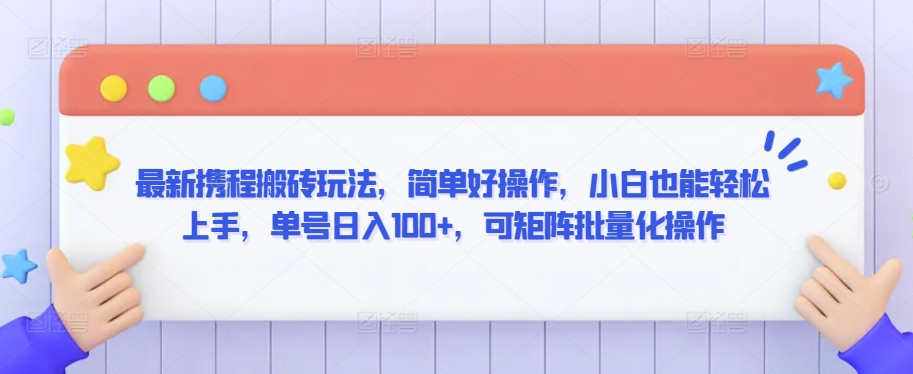 最新携程搬砖玩法，简单好操作，小白也能轻松上手，单号日入100+，可矩阵批量化操作-七安资源网