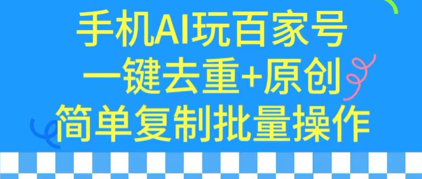 用手机AI玩百家号，一键去重+原创，简单复制批量操作-七安资源网