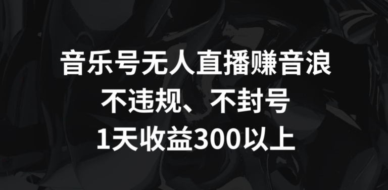 音乐号无人直播赚音浪，不违规、不封号，1天收益300+-七安资源网