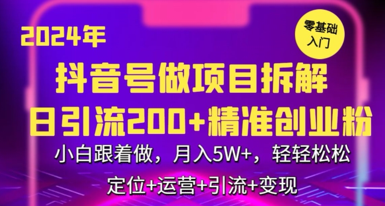 2024年抖音做项目拆解日引流300+创业粉，小白跟着做，月入5万，轻轻松松-七安资源网