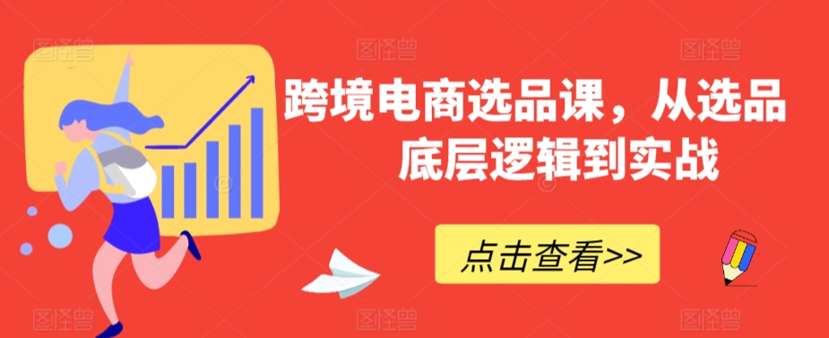 跨境电商选品课，从选品到底层逻辑到实战-七安资源网