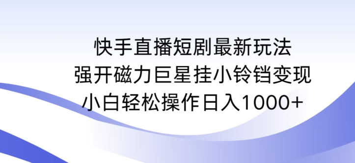 快手直播短剧最新玩法，强开磁力巨星挂小铃铛变现，小白轻松操作日入1000+-七安资源网