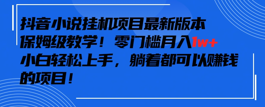 抖音最新小说挂机项目，保姆级教学，零成本月入1w+，小白轻松上手-七安资源网