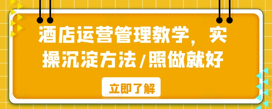 酒店运营管理教学，实操沉淀方法/照做就好-七安资源网