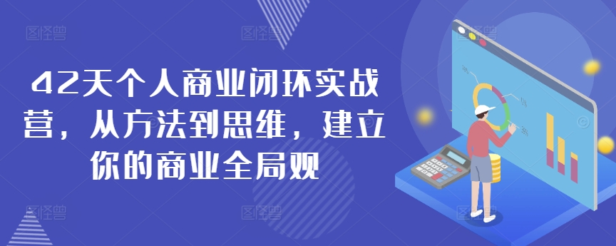 42天个人商业闭环实战营，从方法到思维，建立你的商业全局观-七安资源网