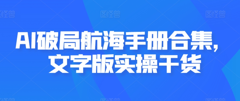 AI破局航海手册合集，文字版实操干货-七安资源网