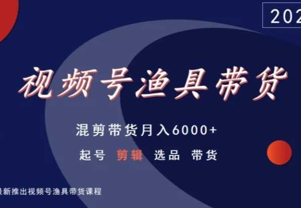 视频号渔具带货，混剪带货月入6000+，起号剪辑选品带货-七安资源网