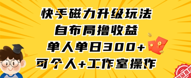 快手磁力升级玩法，自布局撸收益，单人单日300+，个人工作室均可操作-七安资源网