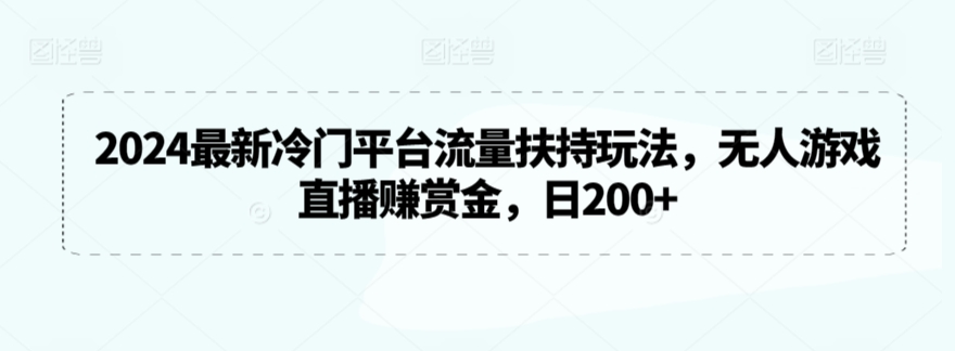 2024最新冷门平台流量扶持玩法，无人游戏直播赚赏金，日200+-七安资源网