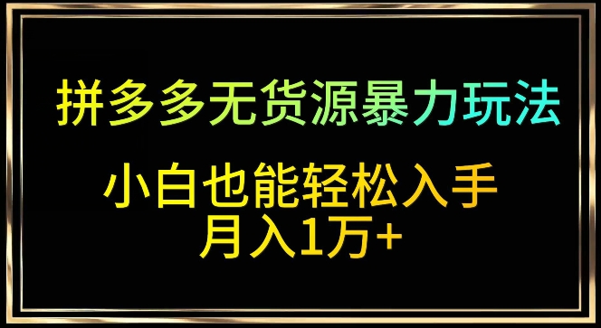 拼多多无货源暴力玩法，全程干货，小白也能轻松入手，月入1万+-七安资源网