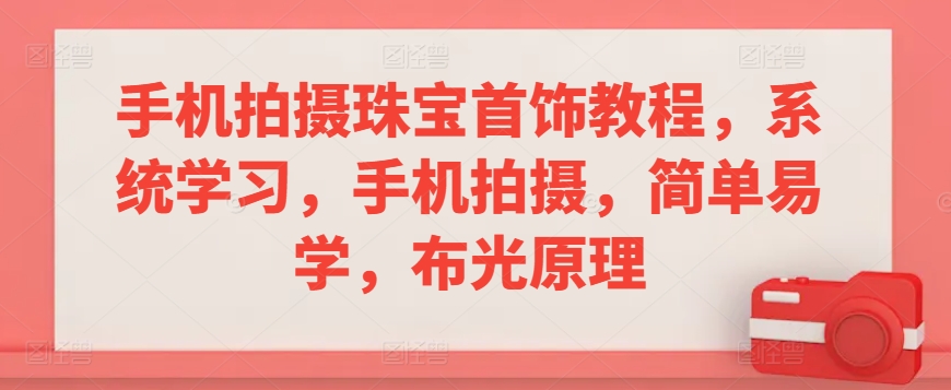 手机拍摄珠宝首饰教程，系统学习，手机拍摄，简单易学，布光原理-七安资源网