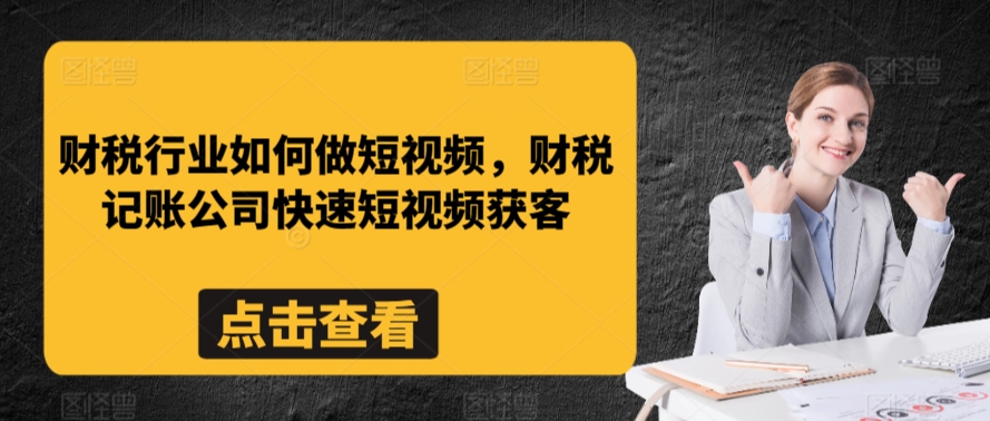 财税行业如何做短视频，财税记账公司快速短视频获客-七安资源网